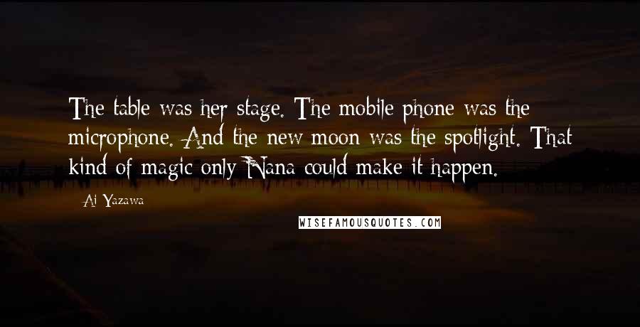 Ai Yazawa Quotes: The table was her stage. The mobile phone was the microphone. And the new moon was the spotlight. That kind of magic only Nana could make it happen.