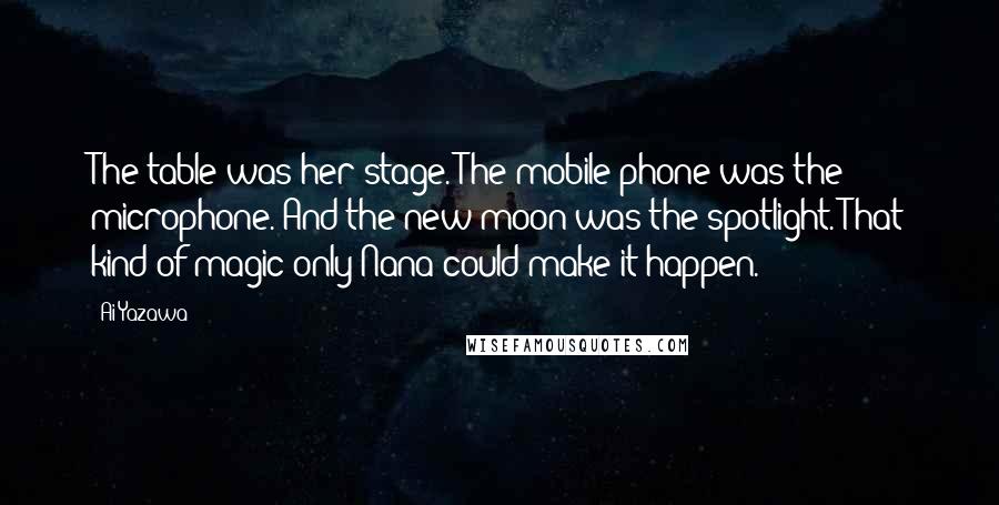 Ai Yazawa Quotes: The table was her stage. The mobile phone was the microphone. And the new moon was the spotlight. That kind of magic only Nana could make it happen.