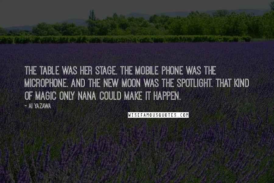 Ai Yazawa Quotes: The table was her stage. The mobile phone was the microphone. And the new moon was the spotlight. That kind of magic only Nana could make it happen.