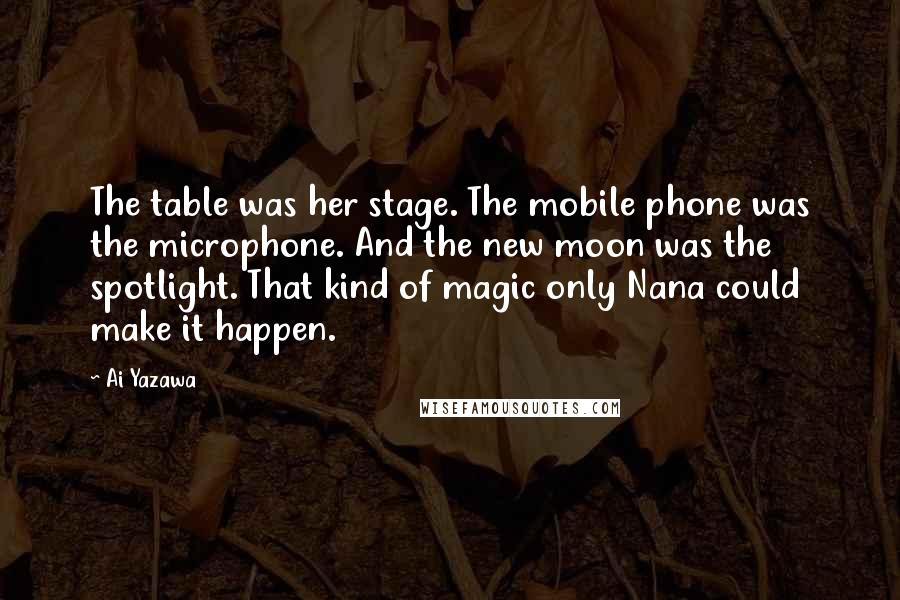 Ai Yazawa Quotes: The table was her stage. The mobile phone was the microphone. And the new moon was the spotlight. That kind of magic only Nana could make it happen.