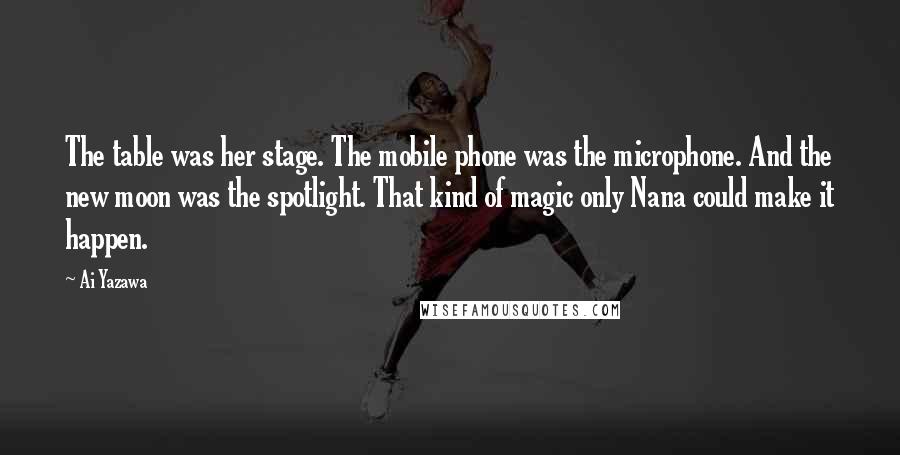 Ai Yazawa Quotes: The table was her stage. The mobile phone was the microphone. And the new moon was the spotlight. That kind of magic only Nana could make it happen.