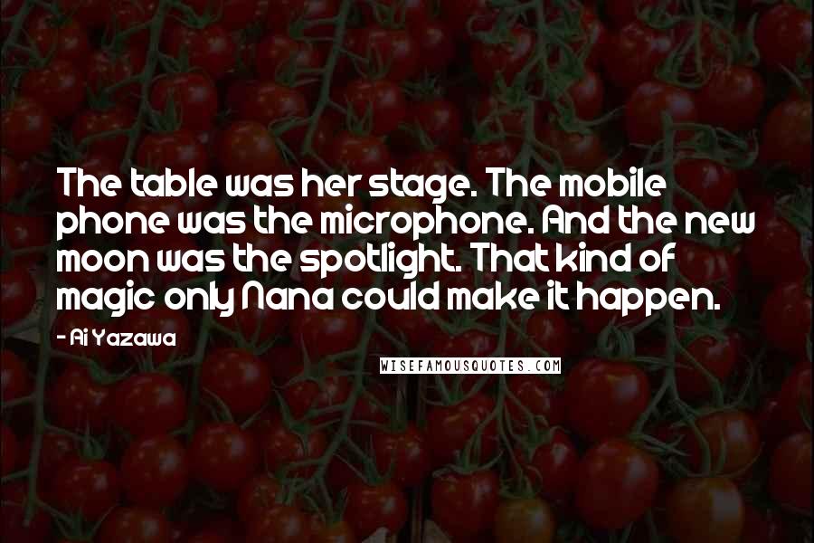 Ai Yazawa Quotes: The table was her stage. The mobile phone was the microphone. And the new moon was the spotlight. That kind of magic only Nana could make it happen.