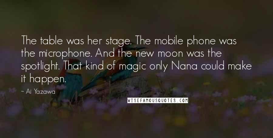 Ai Yazawa Quotes: The table was her stage. The mobile phone was the microphone. And the new moon was the spotlight. That kind of magic only Nana could make it happen.