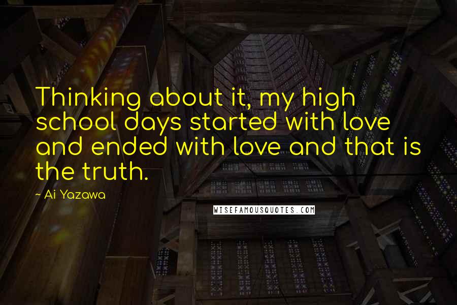 Ai Yazawa Quotes: Thinking about it, my high school days started with love and ended with love and that is the truth.