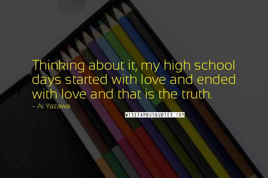 Ai Yazawa Quotes: Thinking about it, my high school days started with love and ended with love and that is the truth.