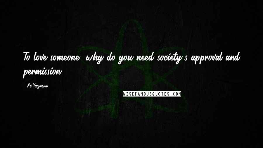 Ai Yazawa Quotes: To love someone, why do you need society's approval and permission?