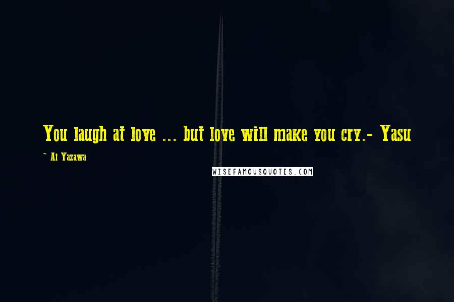 Ai Yazawa Quotes: You laugh at love ... but love will make you cry.- Yasu