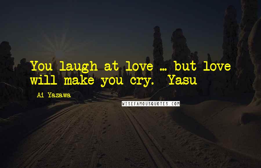 Ai Yazawa Quotes: You laugh at love ... but love will make you cry.- Yasu