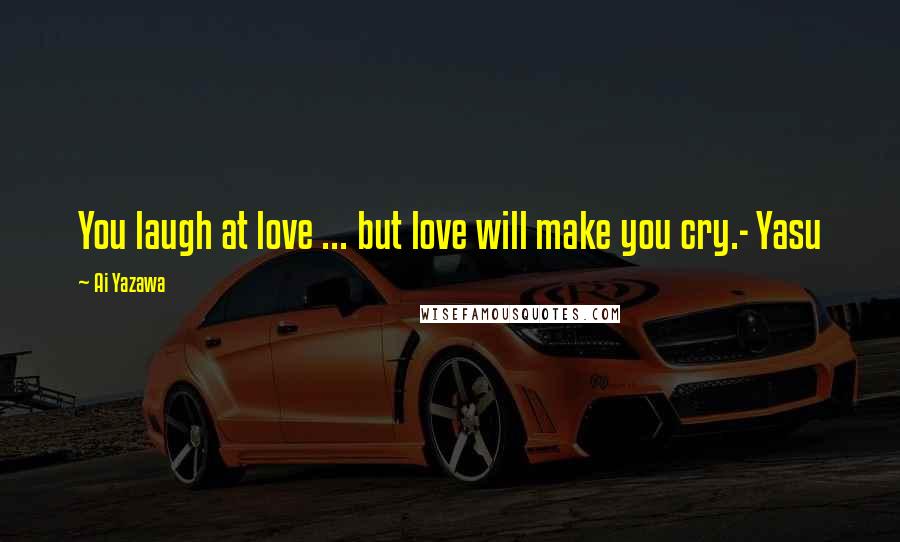 Ai Yazawa Quotes: You laugh at love ... but love will make you cry.- Yasu