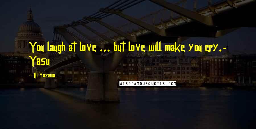 Ai Yazawa Quotes: You laugh at love ... but love will make you cry.- Yasu