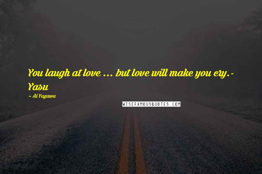 Ai Yazawa Quotes: You laugh at love ... but love will make you cry.- Yasu