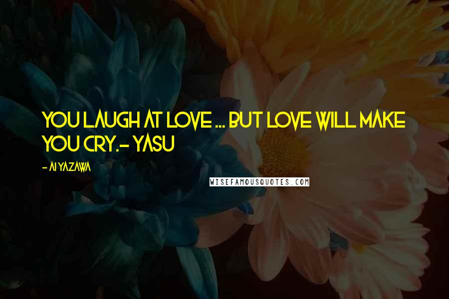 Ai Yazawa Quotes: You laugh at love ... but love will make you cry.- Yasu