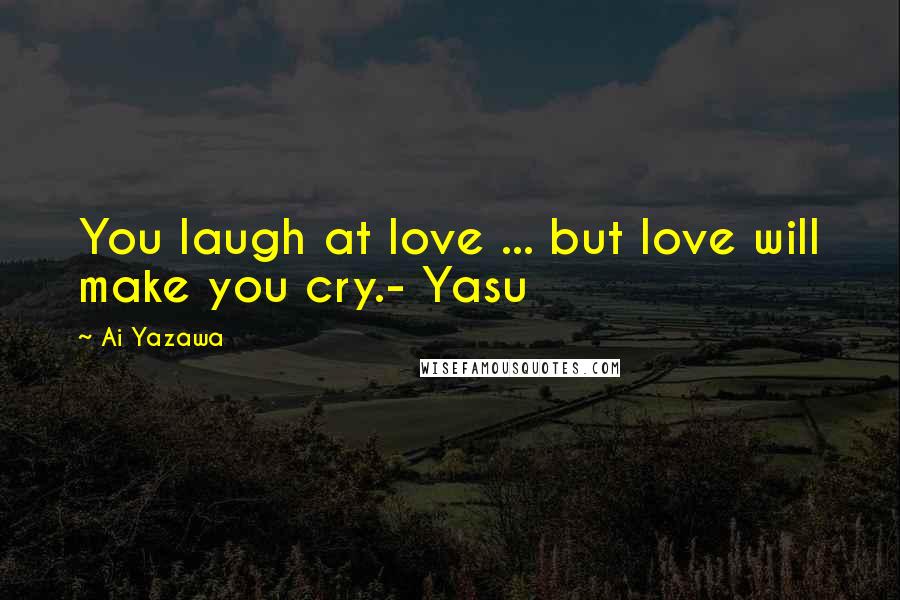 Ai Yazawa Quotes: You laugh at love ... but love will make you cry.- Yasu