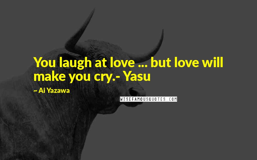 Ai Yazawa Quotes: You laugh at love ... but love will make you cry.- Yasu