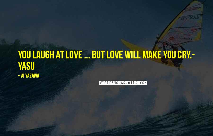 Ai Yazawa Quotes: You laugh at love ... but love will make you cry.- Yasu