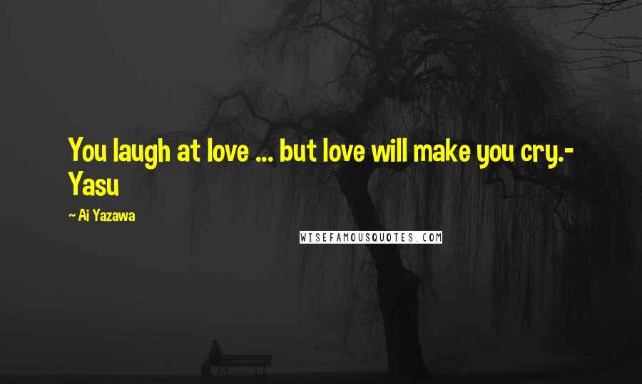 Ai Yazawa Quotes: You laugh at love ... but love will make you cry.- Yasu