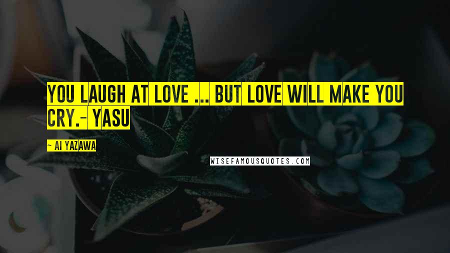 Ai Yazawa Quotes: You laugh at love ... but love will make you cry.- Yasu