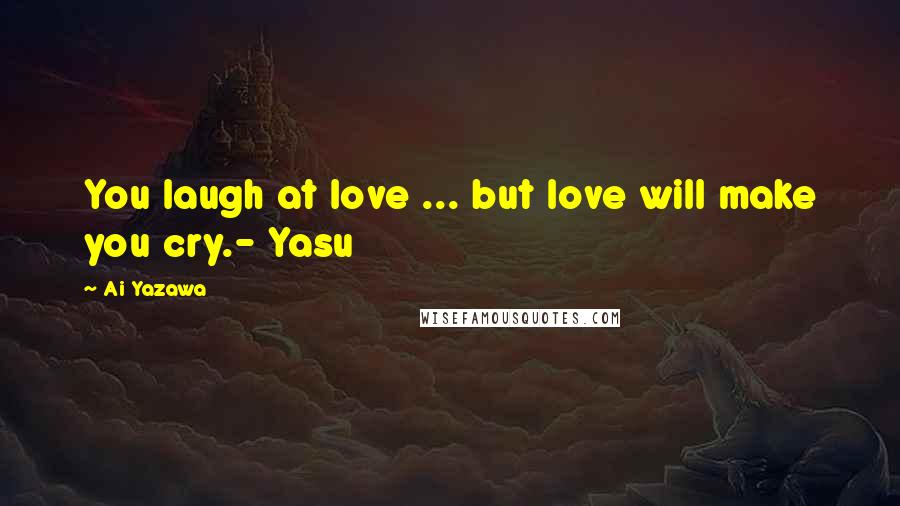 Ai Yazawa Quotes: You laugh at love ... but love will make you cry.- Yasu