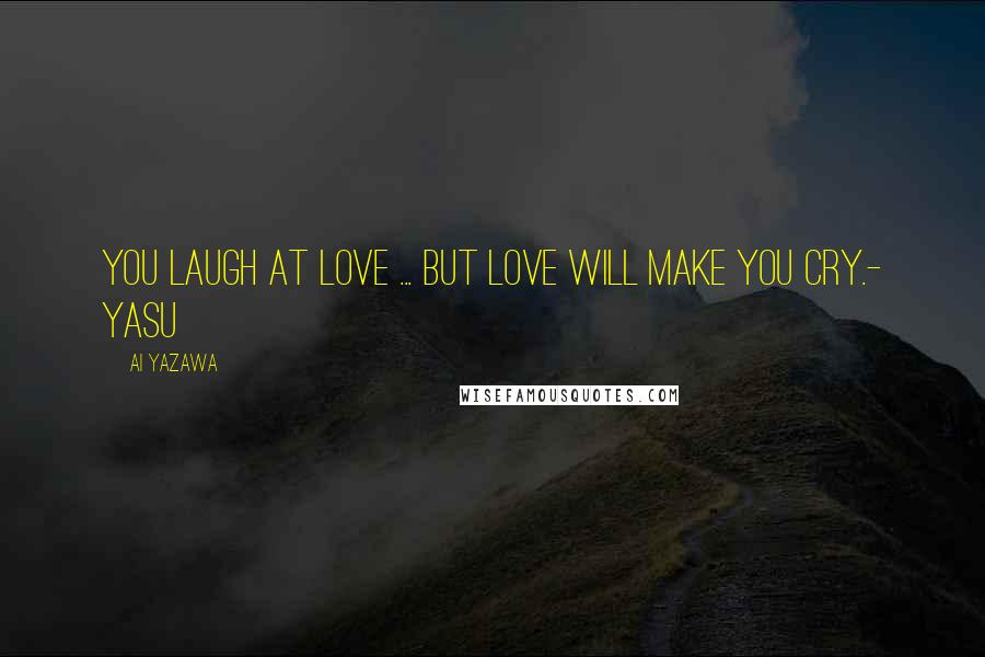 Ai Yazawa Quotes: You laugh at love ... but love will make you cry.- Yasu