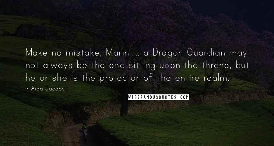 Aida Jacobs Quotes: Make no mistake, Marin ... a Dragon Guardian may not always be the one sitting upon the throne, but he or she is the protector of the entire realm.