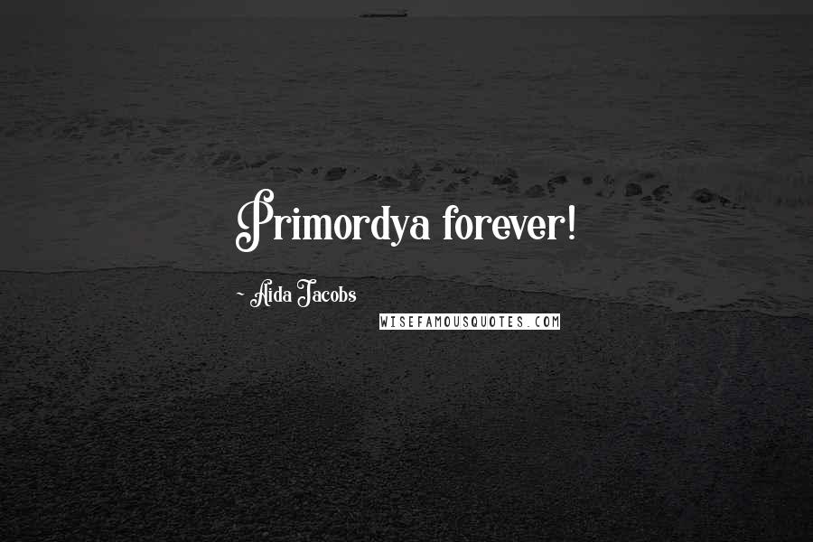 Aida Jacobs Quotes: Primordya forever!