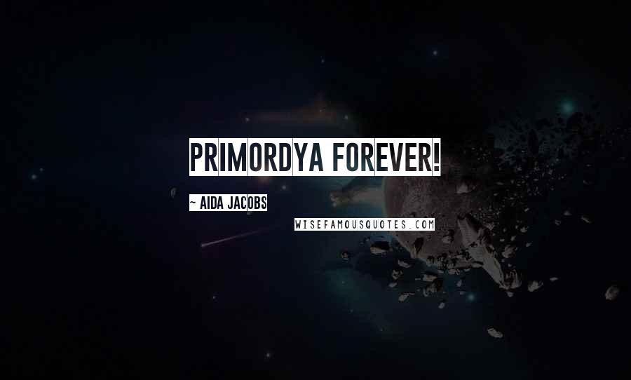 Aida Jacobs Quotes: Primordya forever!