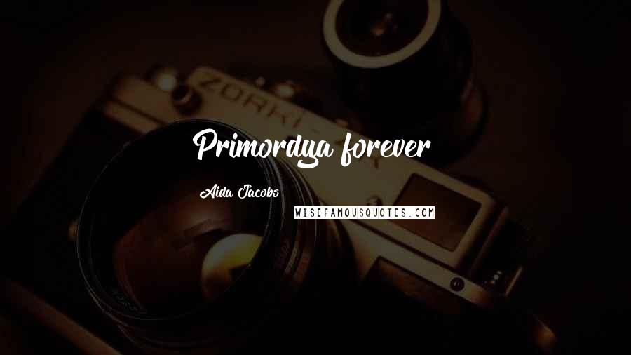 Aida Jacobs Quotes: Primordya forever!