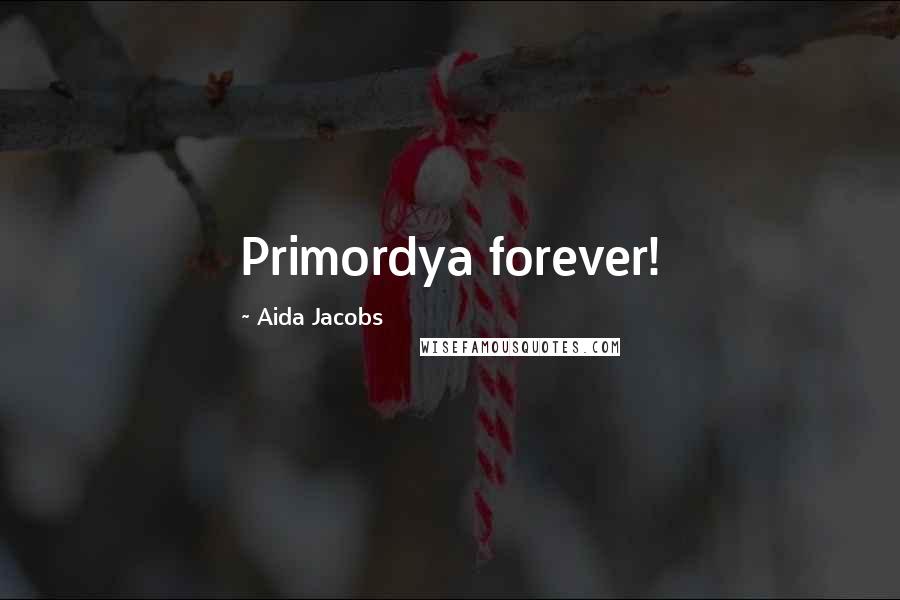 Aida Jacobs Quotes: Primordya forever!