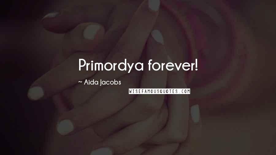 Aida Jacobs Quotes: Primordya forever!