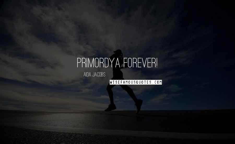 Aida Jacobs Quotes: Primordya forever!