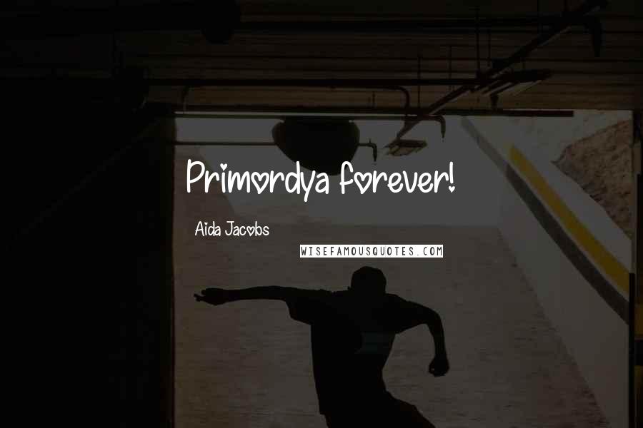 Aida Jacobs Quotes: Primordya forever!