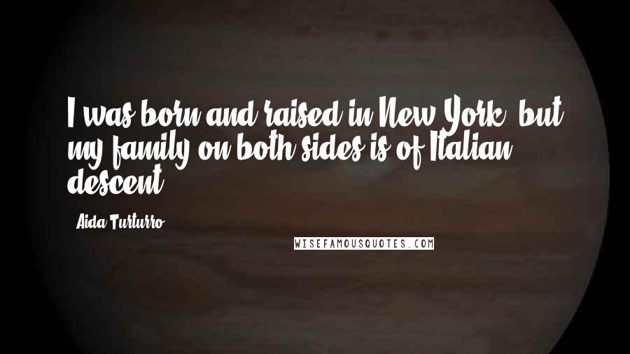 Aida Turturro Quotes: I was born and raised in New York, but my family on both sides is of Italian descent.