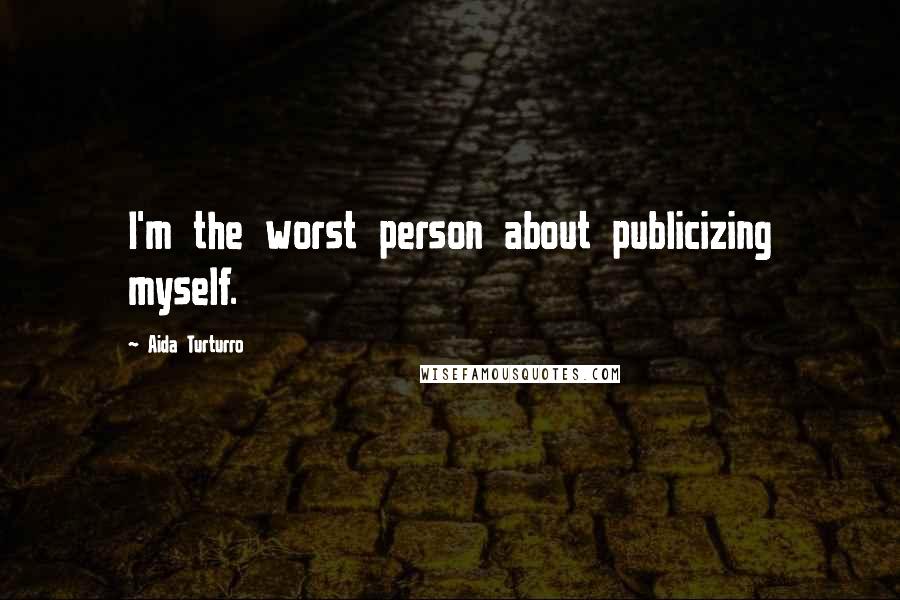 Aida Turturro Quotes: I'm the worst person about publicizing myself.