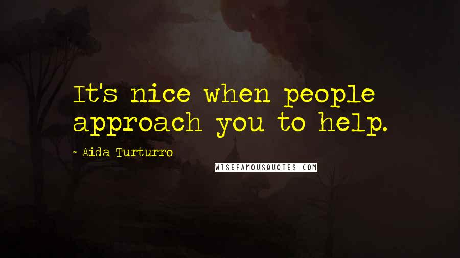 Aida Turturro Quotes: It's nice when people approach you to help.