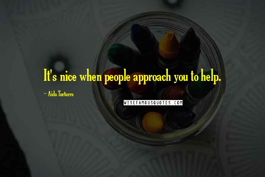 Aida Turturro Quotes: It's nice when people approach you to help.