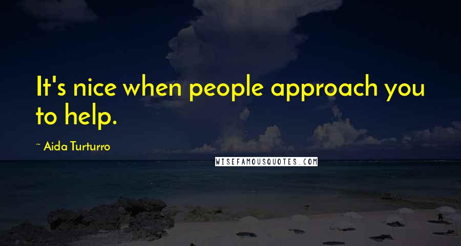 Aida Turturro Quotes: It's nice when people approach you to help.