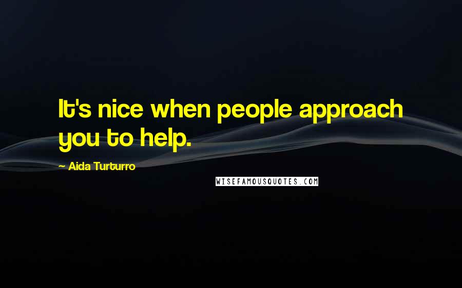Aida Turturro Quotes: It's nice when people approach you to help.