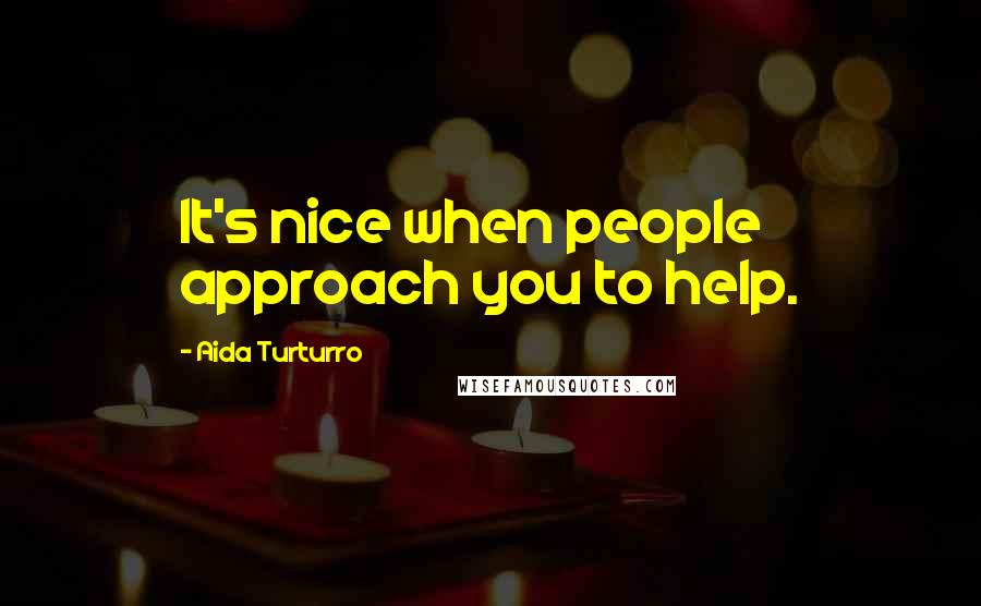 Aida Turturro Quotes: It's nice when people approach you to help.