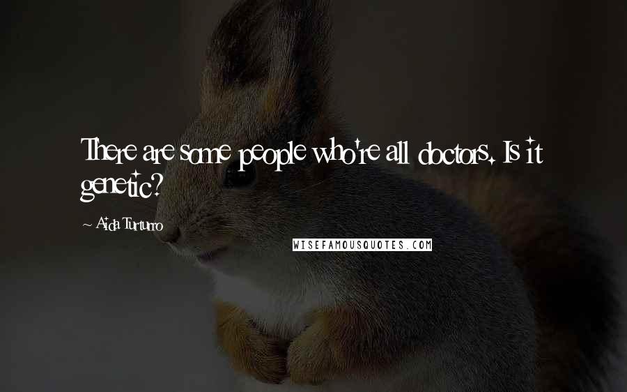 Aida Turturro Quotes: There are some people who're all doctors. Is it genetic?