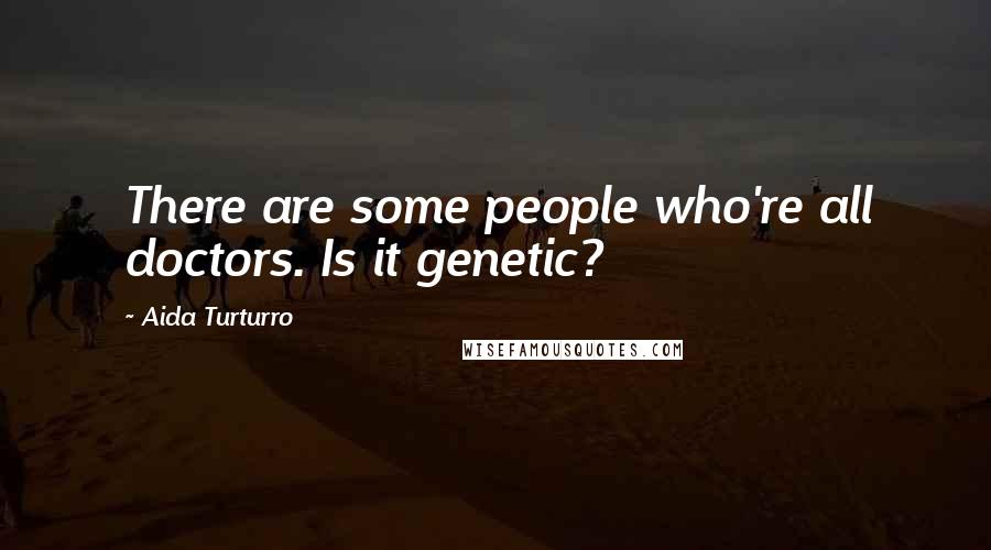 Aida Turturro Quotes: There are some people who're all doctors. Is it genetic?