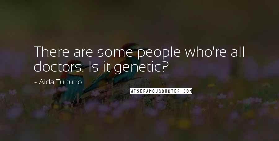Aida Turturro Quotes: There are some people who're all doctors. Is it genetic?