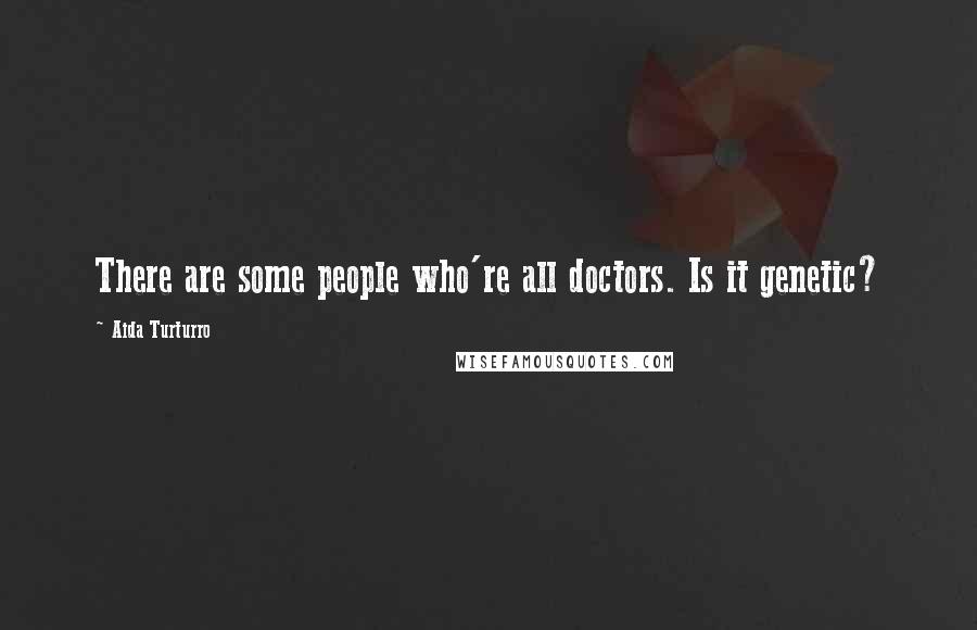 Aida Turturro Quotes: There are some people who're all doctors. Is it genetic?