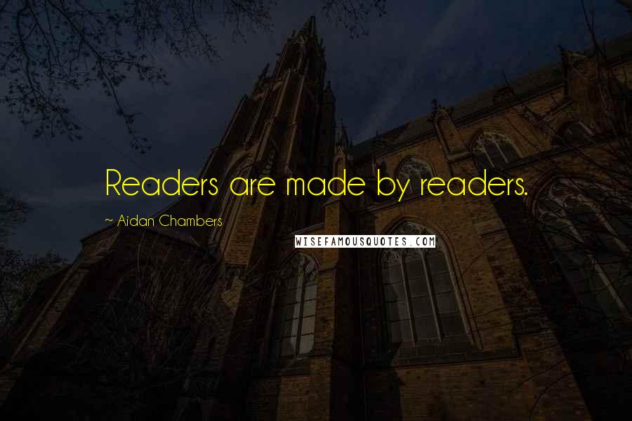 Aidan Chambers Quotes: Readers are made by readers.