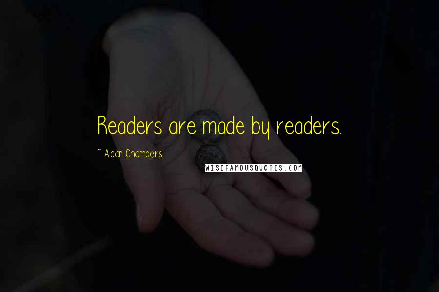 Aidan Chambers Quotes: Readers are made by readers.