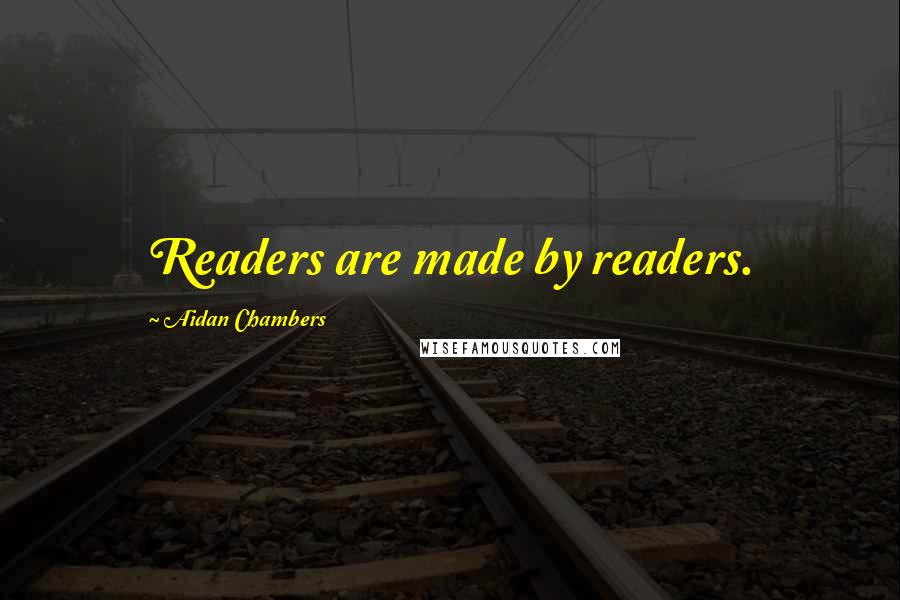 Aidan Chambers Quotes: Readers are made by readers.