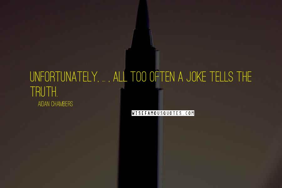 Aidan Chambers Quotes: Unfortunately, ... , all too often a joke tells the truth.