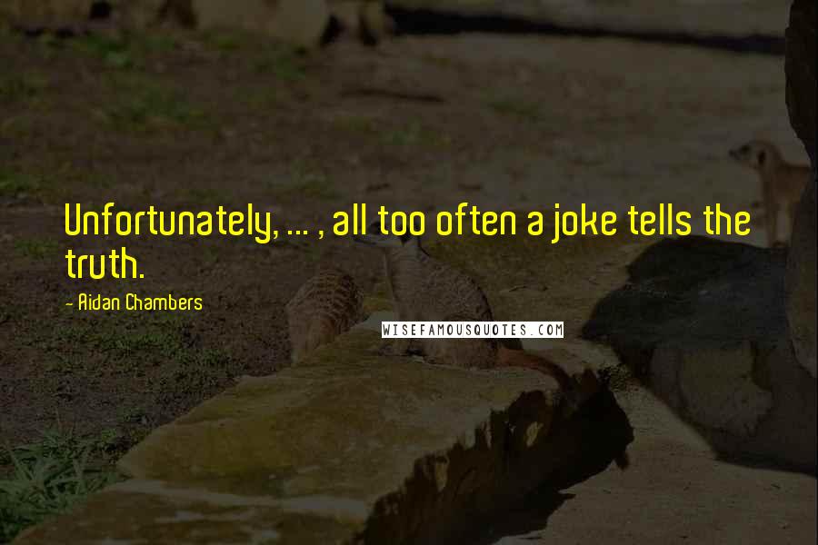 Aidan Chambers Quotes: Unfortunately, ... , all too often a joke tells the truth.