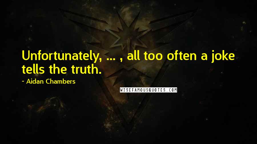 Aidan Chambers Quotes: Unfortunately, ... , all too often a joke tells the truth.