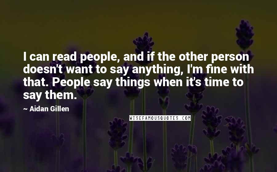 Aidan Gillen Quotes: I can read people, and if the other person doesn't want to say anything, I'm fine with that. People say things when it's time to say them.