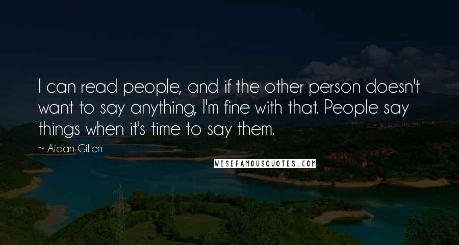 Aidan Gillen Quotes: I can read people, and if the other person doesn't want to say anything, I'm fine with that. People say things when it's time to say them.